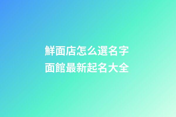 鮮面店怎么選名字 面館最新起名大全-第1張-店鋪起名-玄機派